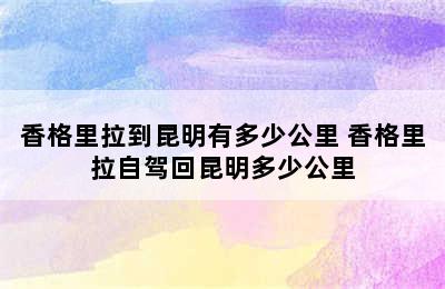 香格里拉到昆明有多少公里 香格里拉自驾回昆明多少公里